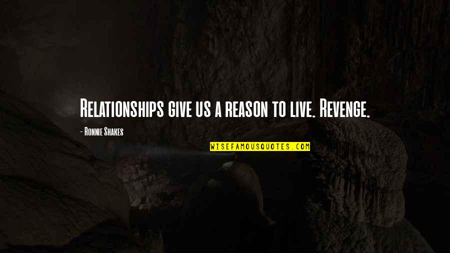 Losing Poems Quotes By Ronnie Shakes: Relationships give us a reason to live. Revenge.