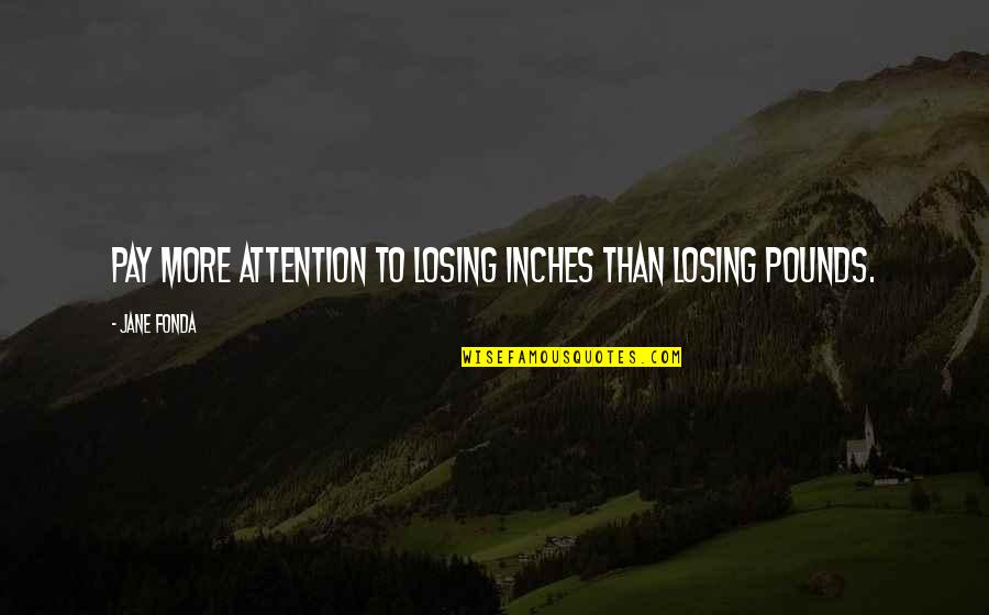 Losing Pounds Quotes By Jane Fonda: Pay more attention to losing inches than losing