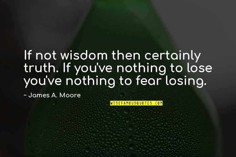 Losing Quotes By James A. Moore: If not wisdom then certainly truth. If you've