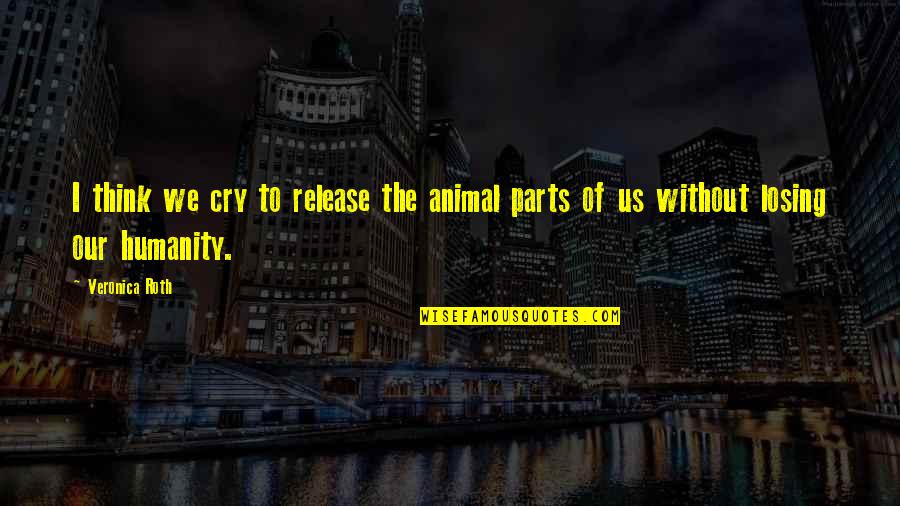 Losing Quotes By Veronica Roth: I think we cry to release the animal