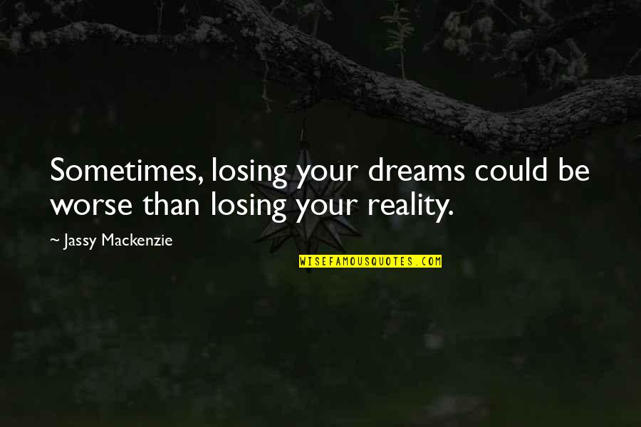 Losing Reality Quotes By Jassy Mackenzie: Sometimes, losing your dreams could be worse than