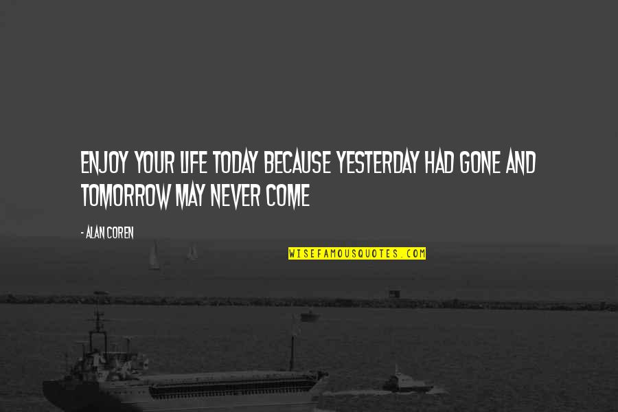 Losing Respect For Your Partner Quotes By Alan Coren: Enjoy your life today because yesterday had gone