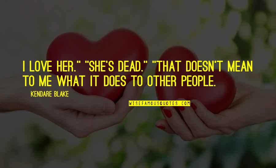 Losing Sight Of What Matters Most Quotes By Kendare Blake: I love her." "She's dead." "That doesn't mean