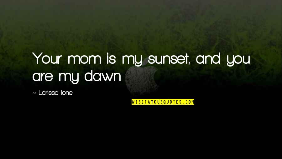 Losing Sleep Quotes By Larissa Ione: Your mom is my sunset, and you are Losing Sleep Quotes By Larissa Ione: Your mom is my sunset, and you are