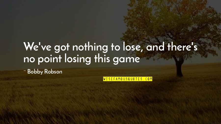 Losing Soccer Games Quotes By Bobby Robson: We've got nothing to lose, and there's no