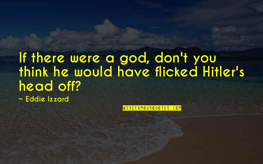 Losing Someone But Gaining Someone Better Quotes By Eddie Izzard: If there were a god, don't you think