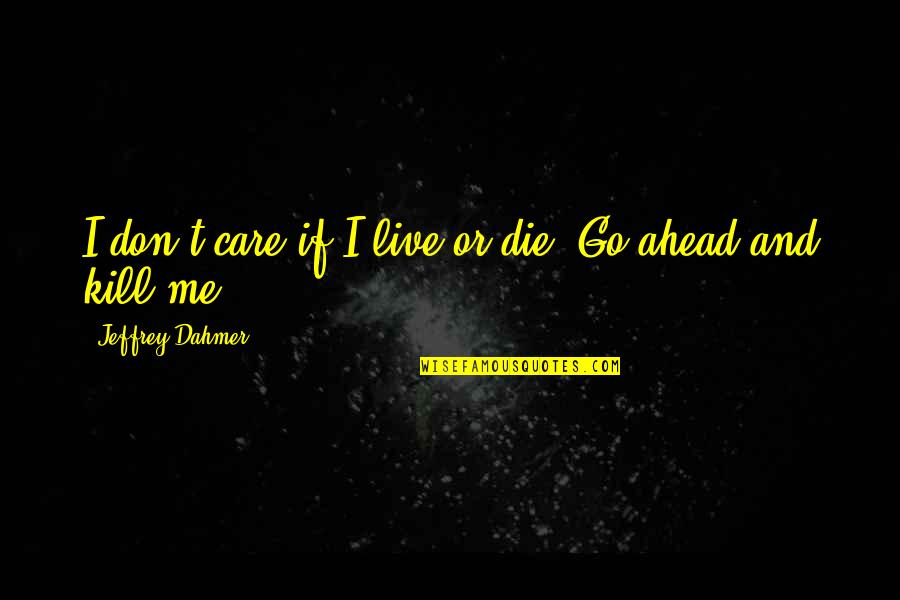 Losing Someone Important To You Quotes By Jeffrey Dahmer: I don't care if I live or die. Losing Someone Important To You Quotes By Jeffrey Dahmer: I don't care if I live or die.