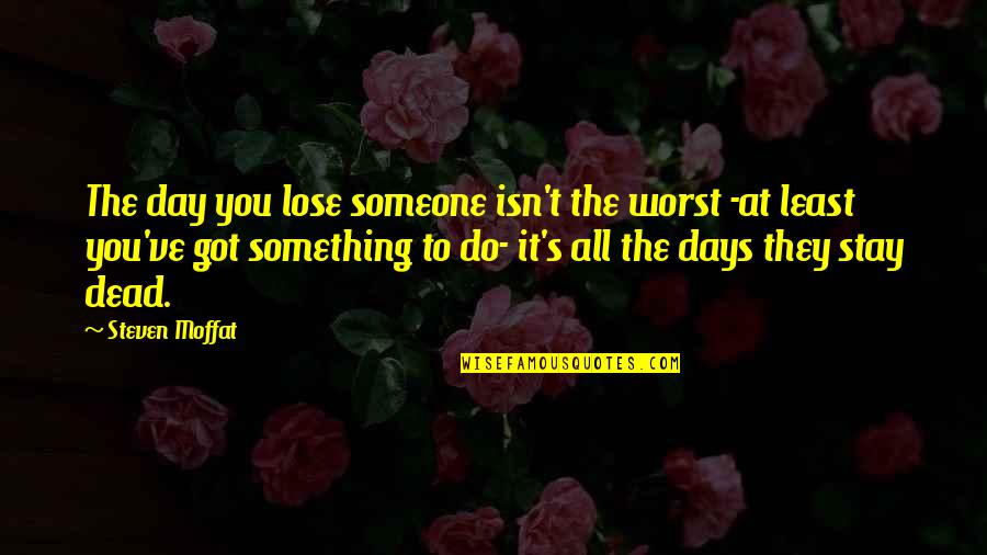 Losing Someone Or Something Quotes By Steven Moffat: The day you lose someone isn't the worst