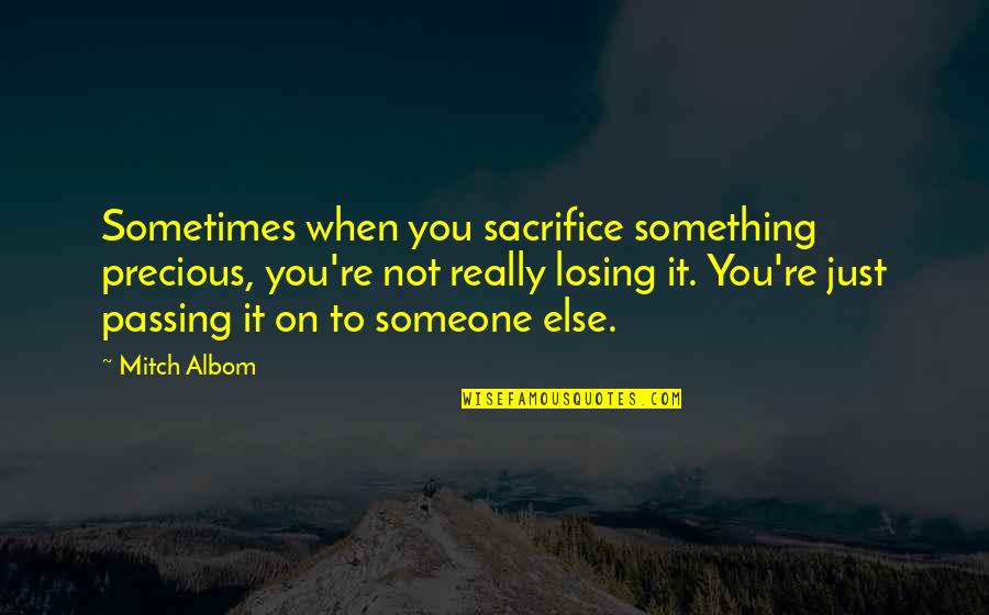 Losing Someone Over Quotes By Mitch Albom: Sometimes when you sacrifice something precious, you're not