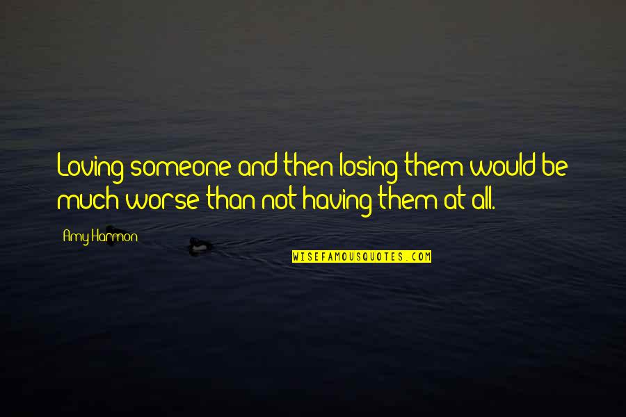 Losing Someone Quotes By Amy Harmon: Loving someone and then losing them would be