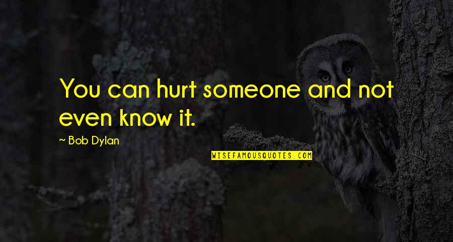 Losing Someone Quotes By Bob Dylan: You can hurt someone and not even know