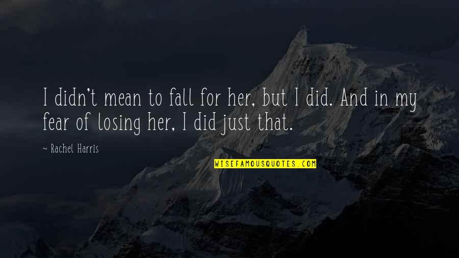 Losing Someone Quotes By Rachel Harris: I didn't mean to fall for her, but