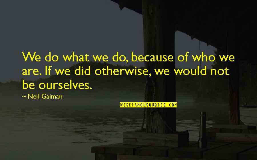 Losing Someone So Close Quotes By Neil Gaiman: We do what we do, because of who