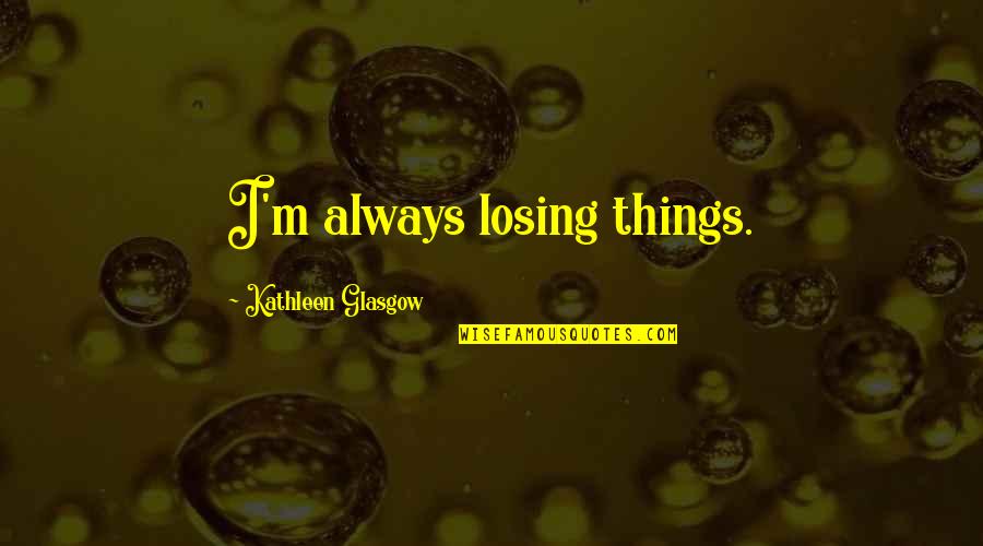 Losing Someone Too Soon Quotes By Kathleen Glasgow: I'm always losing things.