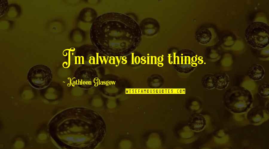 Losing Someone Too Soon Quotes By Kathleen Glasgow: I'm always losing things. Losing Someone Too Soon Quotes By Kathleen Glasgow: I'm always losing things.
