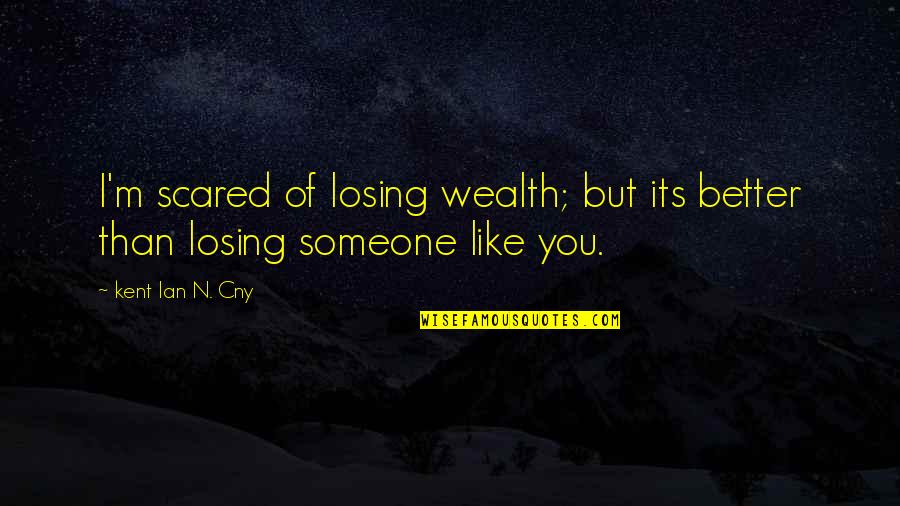 Losing Someone Too Soon Quotes By Kent Ian N. Cny: I'm scared of losing wealth; but its better