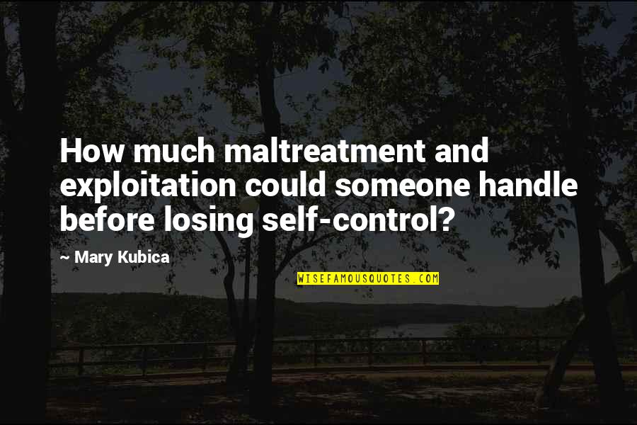 Losing Someone Too Soon Quotes By Mary Kubica: How much maltreatment and exploitation could someone handle Losing Someone Too Soon Quotes By Mary Kubica: How much maltreatment and exploitation could someone handle