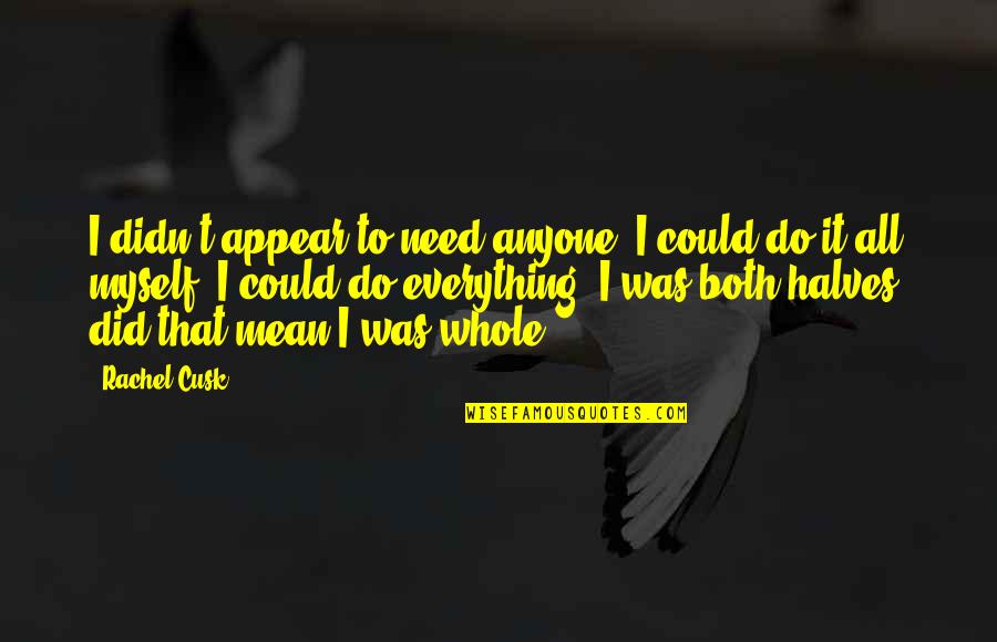 Losing Someone Who Means Alot To You Quotes By Rachel Cusk: I didn't appear to need anyone: I could