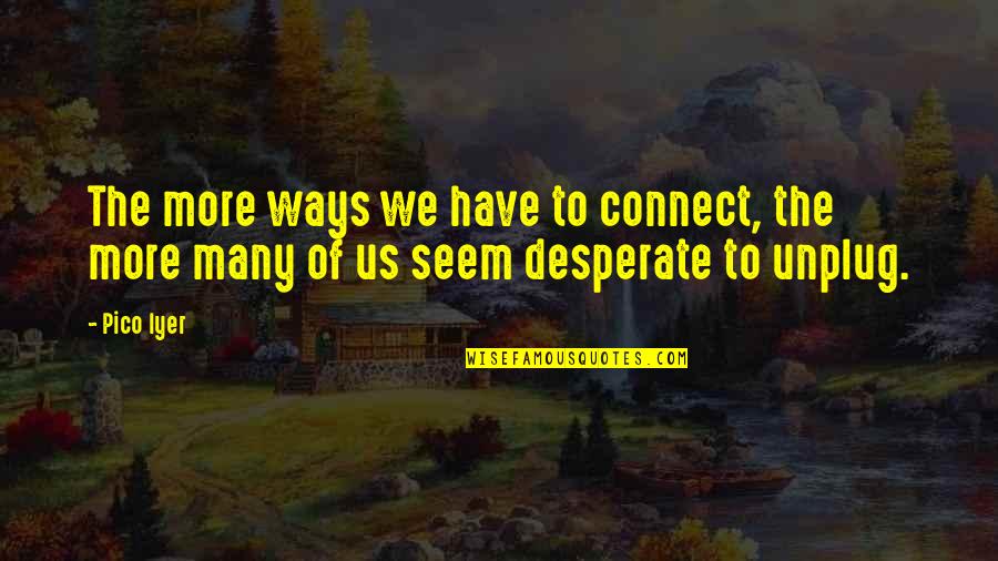 Losing Someone You Liked Quotes By Pico Iyer: The more ways we have to connect, the