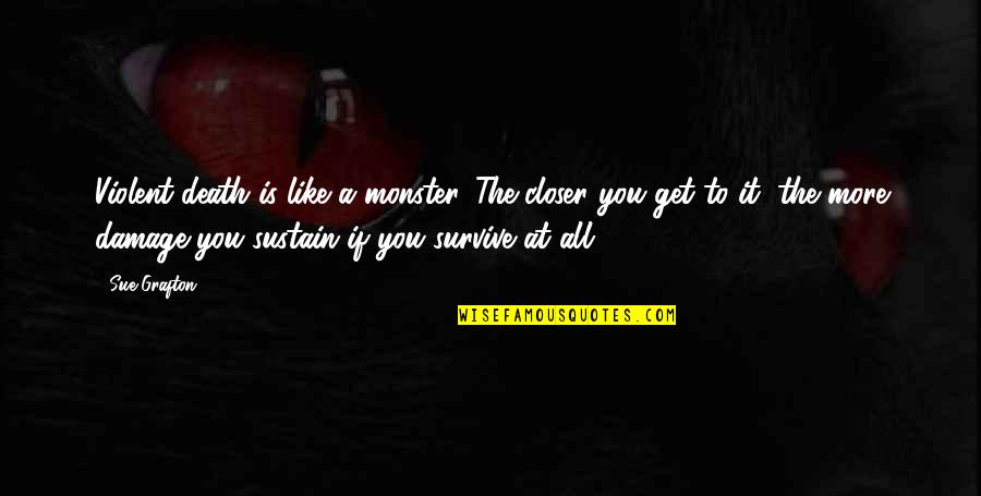 Losing Someone You Loved Quotes By Sue Grafton: Violent death is like a monster. The closer Losing Someone You Loved Quotes By Sue Grafton: Violent death is like a monster. The closer