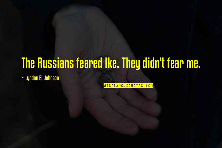 Losing Someone You Were In Love With Quotes By Lyndon B. Johnson: The Russians feared Ike. They didn't fear me.