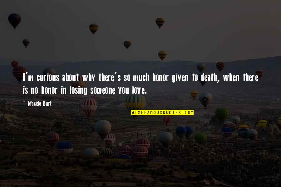 Losing Someone You Were In Love With Quotes By Mackie Burt: I'm curious about why there's so much honor