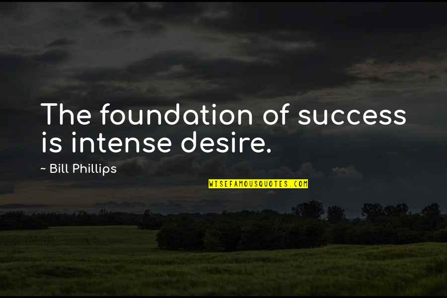 Losing Something And Gaining Quotes By Bill Phillips: The foundation of success is intense desire.