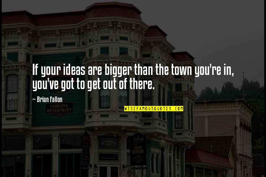 Losing Something And Gaining Quotes By Brian Fallon: If your ideas are bigger than the town