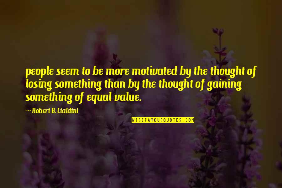 Losing Something And Gaining Quotes By Robert B. Cialdini: people seem to be more motivated by the