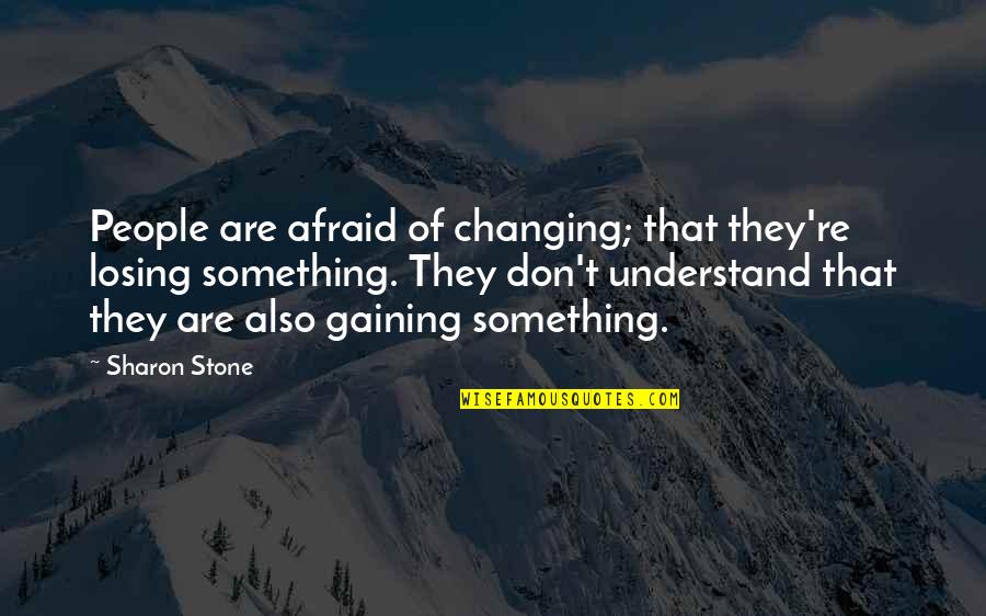 Losing Something And Gaining Quotes By Sharon Stone: People are afraid of changing; that they're losing