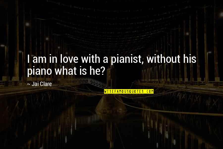 Losing Something And Gaining Something Better Quotes By Jai Clare: I am in love with a pianist, without