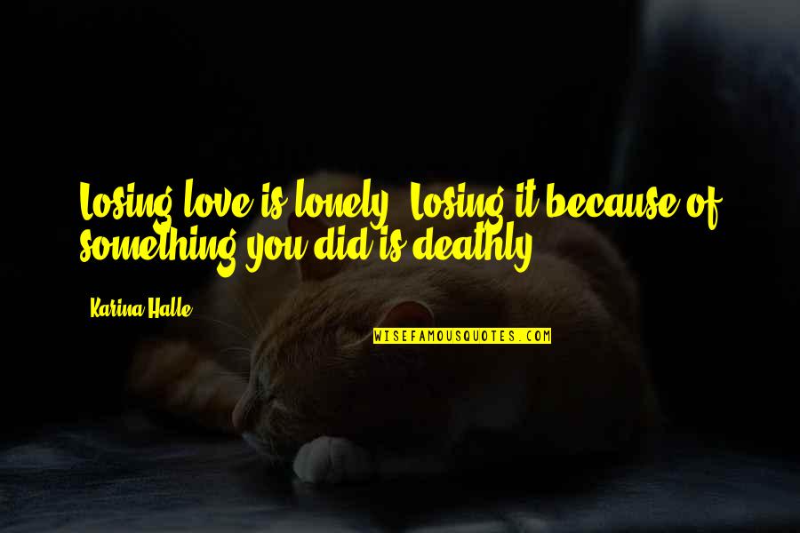 Losing Something U Love Quotes By Karina Halle: Losing love is lonely. Losing it because of