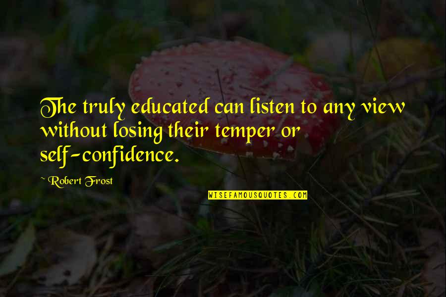Losing Temper Quotes By Robert Frost: The truly educated can listen to any view