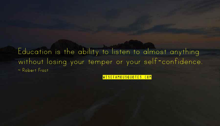 Losing Temper Quotes By Robert Frost: Education is the ability to listen to almost