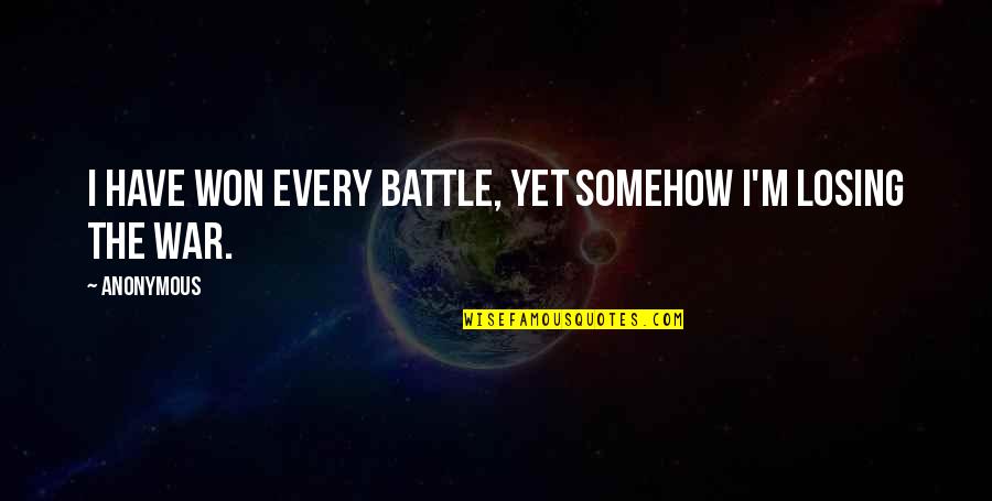 Losing The Battle Quotes By Anonymous: I have won every battle, yet somehow I'm