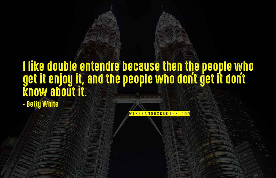 Losing The Best Thing In Your Life Quotes By Betty White: I like double entendre because then the people