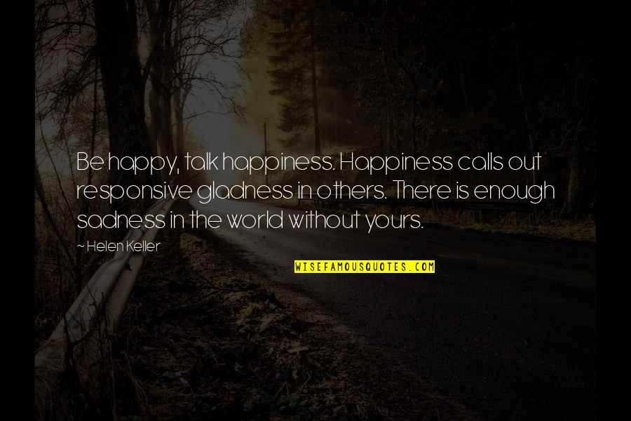 Losing The Best Thing In Your Life Quotes By Helen Keller: Be happy, talk happiness. Happiness calls out responsive