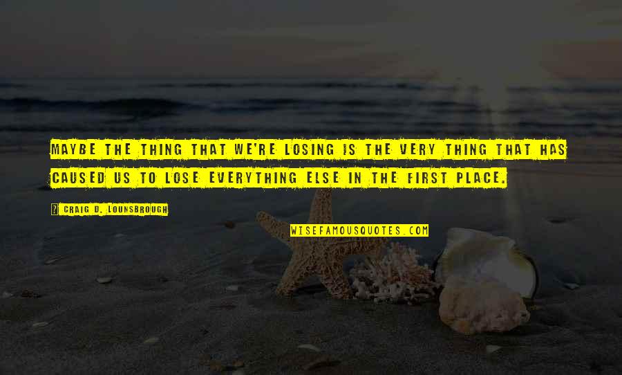 Losing The Best Thing Quotes By Craig D. Lounsbrough: Maybe the thing that we're losing is the