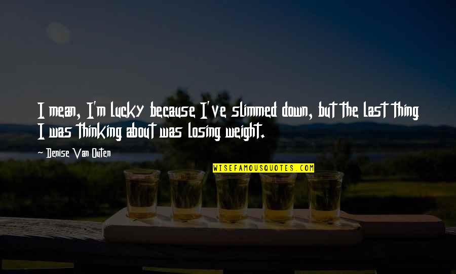 Losing The Best Thing Quotes By Denise Van Outen: I mean, I'm lucky because I've slimmed down,