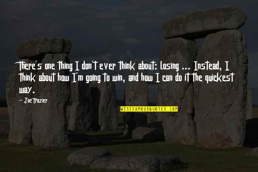 Losing The Best Thing Quotes By Joe Frazier: There's one thing I don't ever think about: