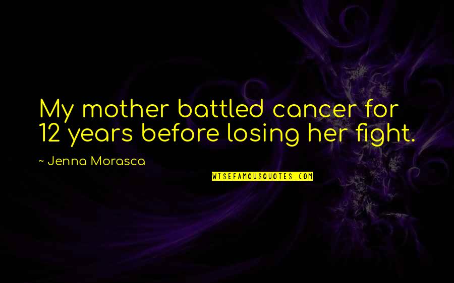 Losing The Fight To Cancer Quotes By Jenna Morasca: My mother battled cancer for 12 years before