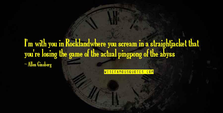 Losing The Game Quotes By Allen Ginsberg: I'm with you in Rocklandwhere you scream in