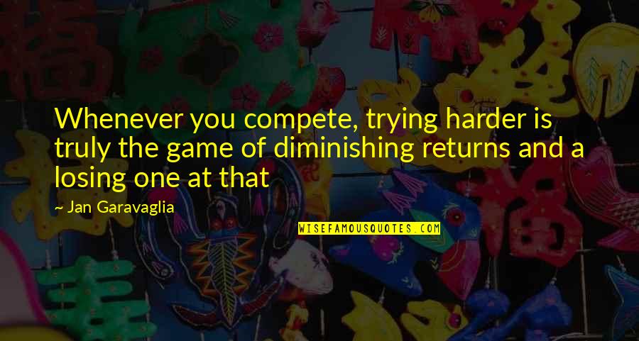 Losing The Game Quotes By Jan Garavaglia: Whenever you compete, trying harder is truly the