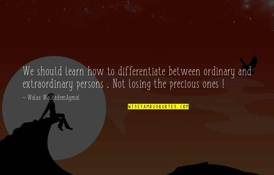 Losing The Love Of My Life Quotes By Walaa WalkademAgmal: We should learn how to differentiate between ordinary