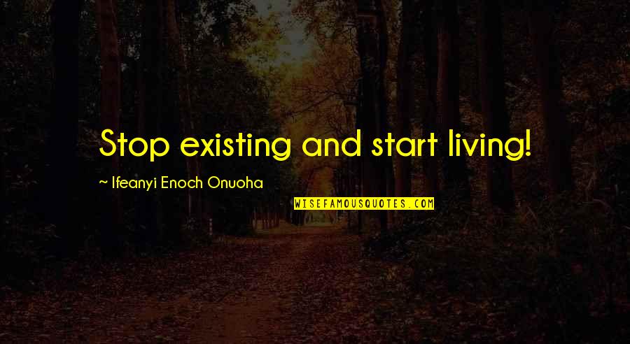 Losing The Loved One Quotes By Ifeanyi Enoch Onuoha: Stop existing and start living! Losing The Loved One Quotes By Ifeanyi Enoch Onuoha: Stop existing and start living!