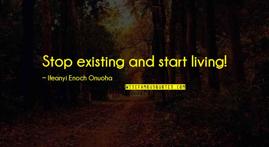 Losing The Loved One Quotes By Ifeanyi Enoch Onuoha: Stop existing and start living!