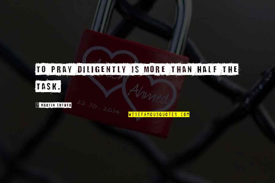 Losing The Loved One Quotes By Martin Luther: To pray diligently is more than half the