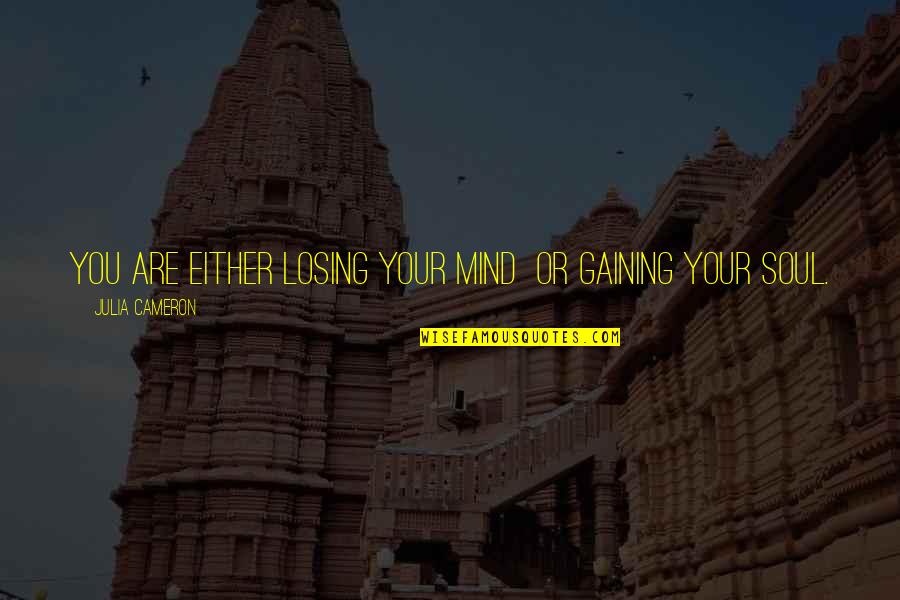 Losing The Mind Quotes By Julia Cameron: You are either losing your mind or gaining Losing The Mind Quotes By Julia Cameron: You are either losing your mind or gaining