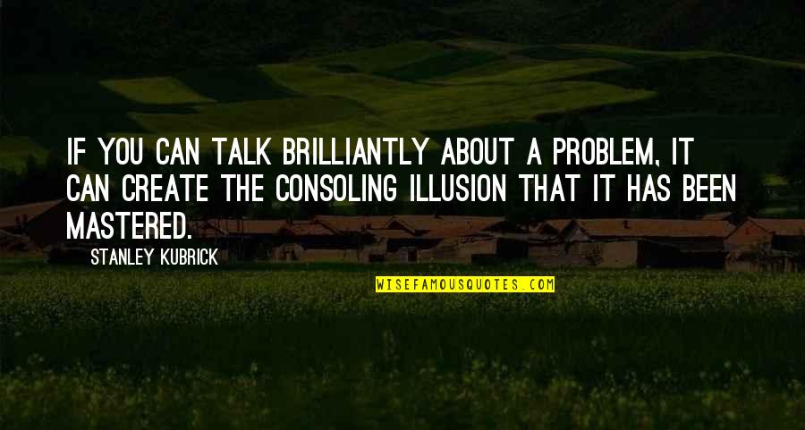 Losing The One You Want Quotes By Stanley Kubrick: If you can talk brilliantly about a problem,