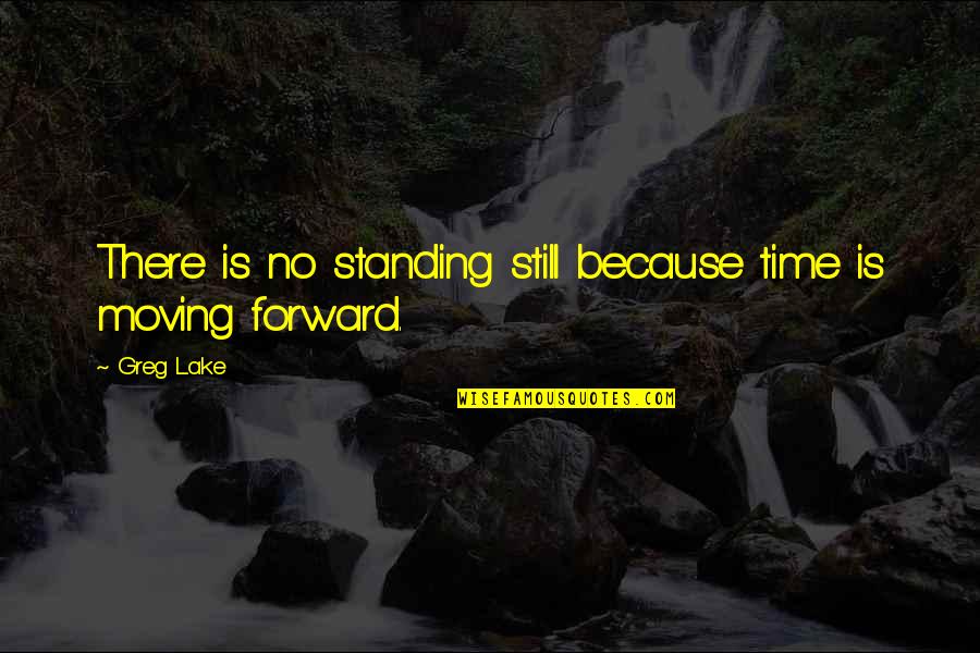 Losing The Perfect Person Quotes By Greg Lake: There is no standing still because time is